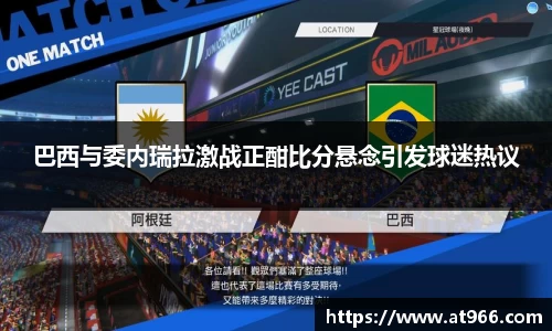 巴西与委内瑞拉激战正酣比分悬念引发球迷热议