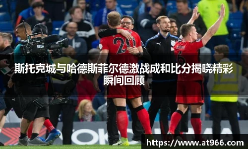 斯托克城与哈德斯菲尔德激战成和比分揭晓精彩瞬间回顾